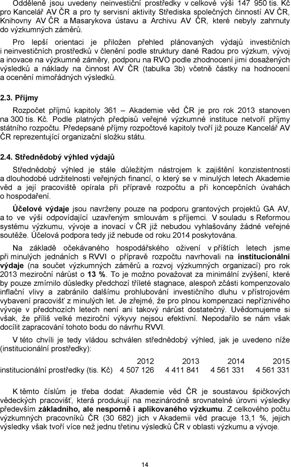 Pro lepší orientaci je přiložen přehled plánovaných výdajů investičních i neinvestičních prostředků v členění podle struktury dané Radou pro výzkum, vývoj a inovace na výzkumné záměry, podporu na RVO