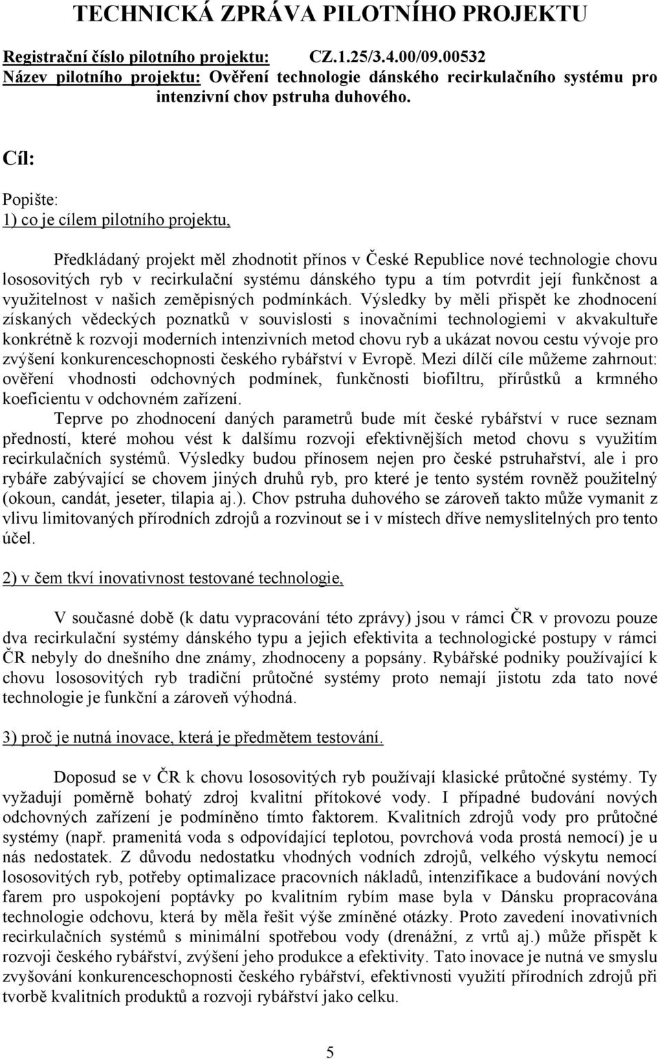 Cíl: Popište: 1) co je cílem pilotního projektu, Předkládaný projekt měl zhodnotit přínos v České Republice nové technologie chovu lososovitých ryb v recirkulační systému dánského typu a tím potvrdit