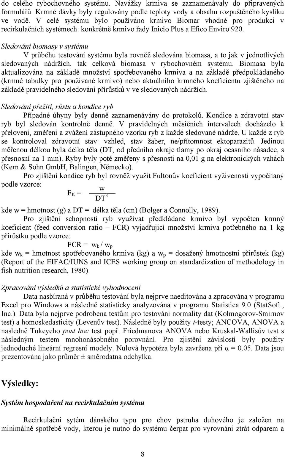 Sledování biomasy v systému V průběhu testování systému byla rovněž sledována biomasa, a to jak v jednotlivých sledovaných nádržích, tak celková biomasa v rybochovném systému.