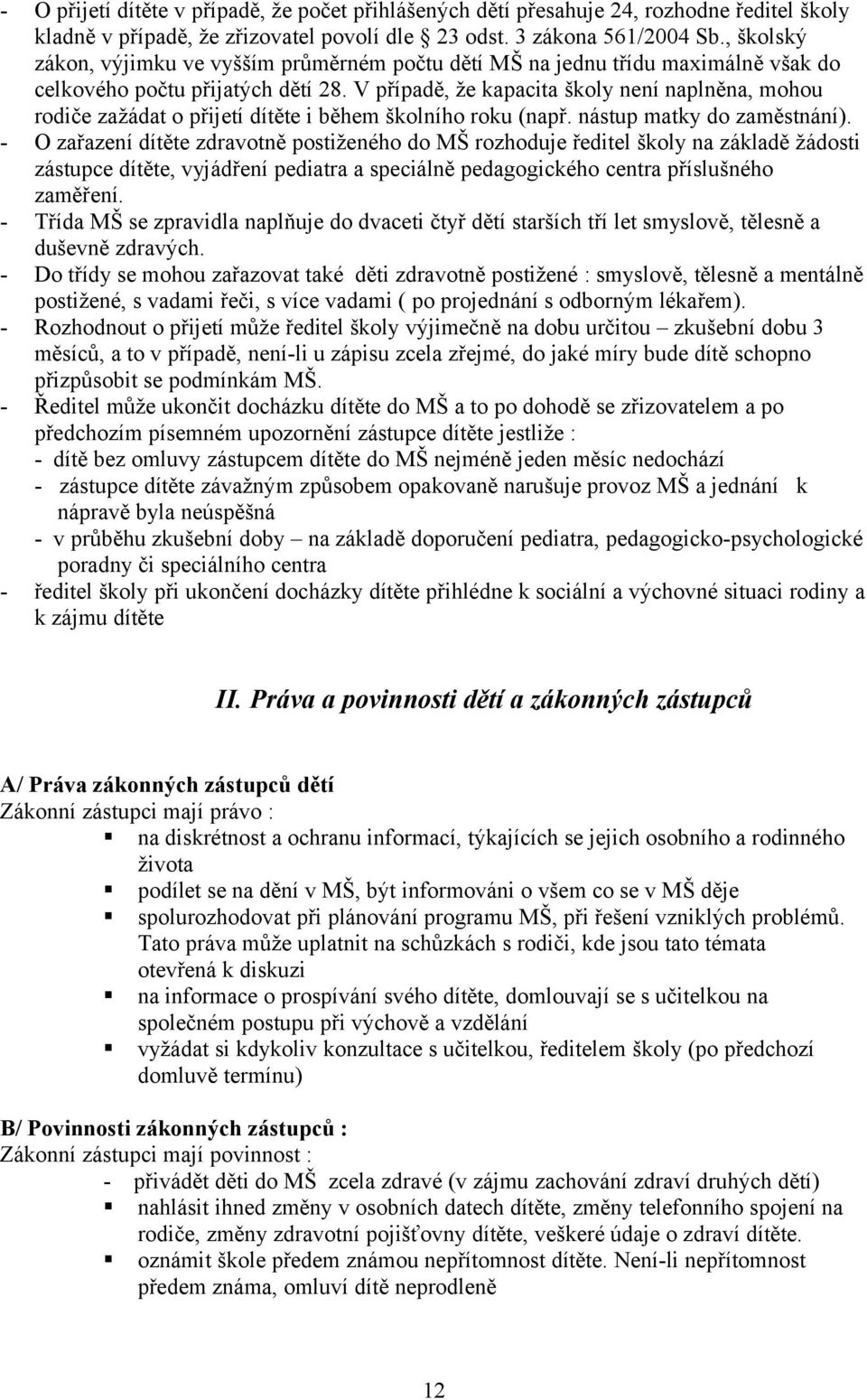 V případě, že kapacita školy není naplněna, mohou rodiče zažádat o přijetí dítěte i během školního roku (např. nástup matky do zaměstnání).