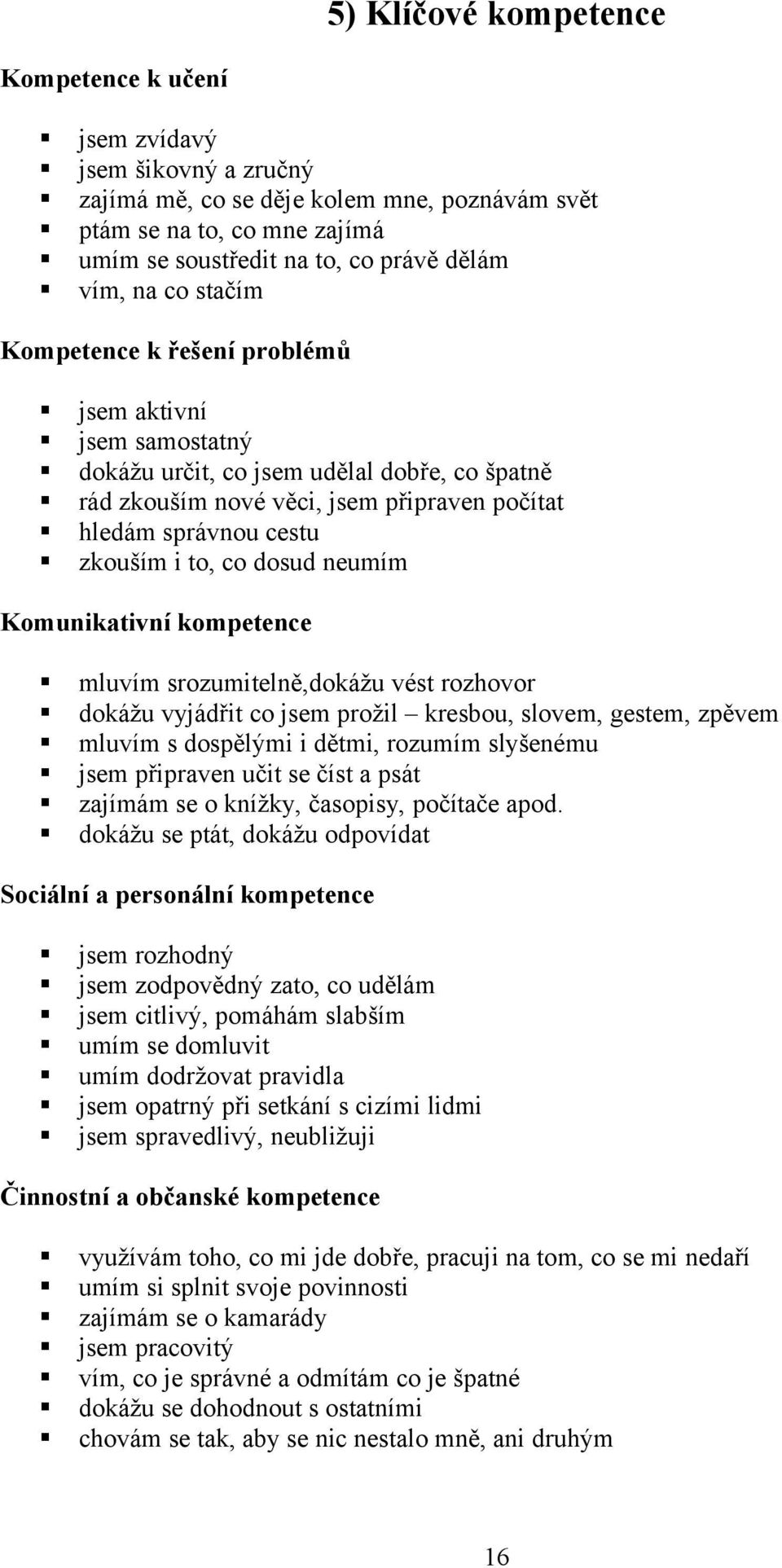 co dosud neumím Komunikativní kompetence mluvím srozumitelně,dokážu vést rozhovor dokážu vyjádřit co jsem prožil kresbou, slovem, gestem, zpěvem mluvím s dospělými i dětmi, rozumím slyšenému jsem