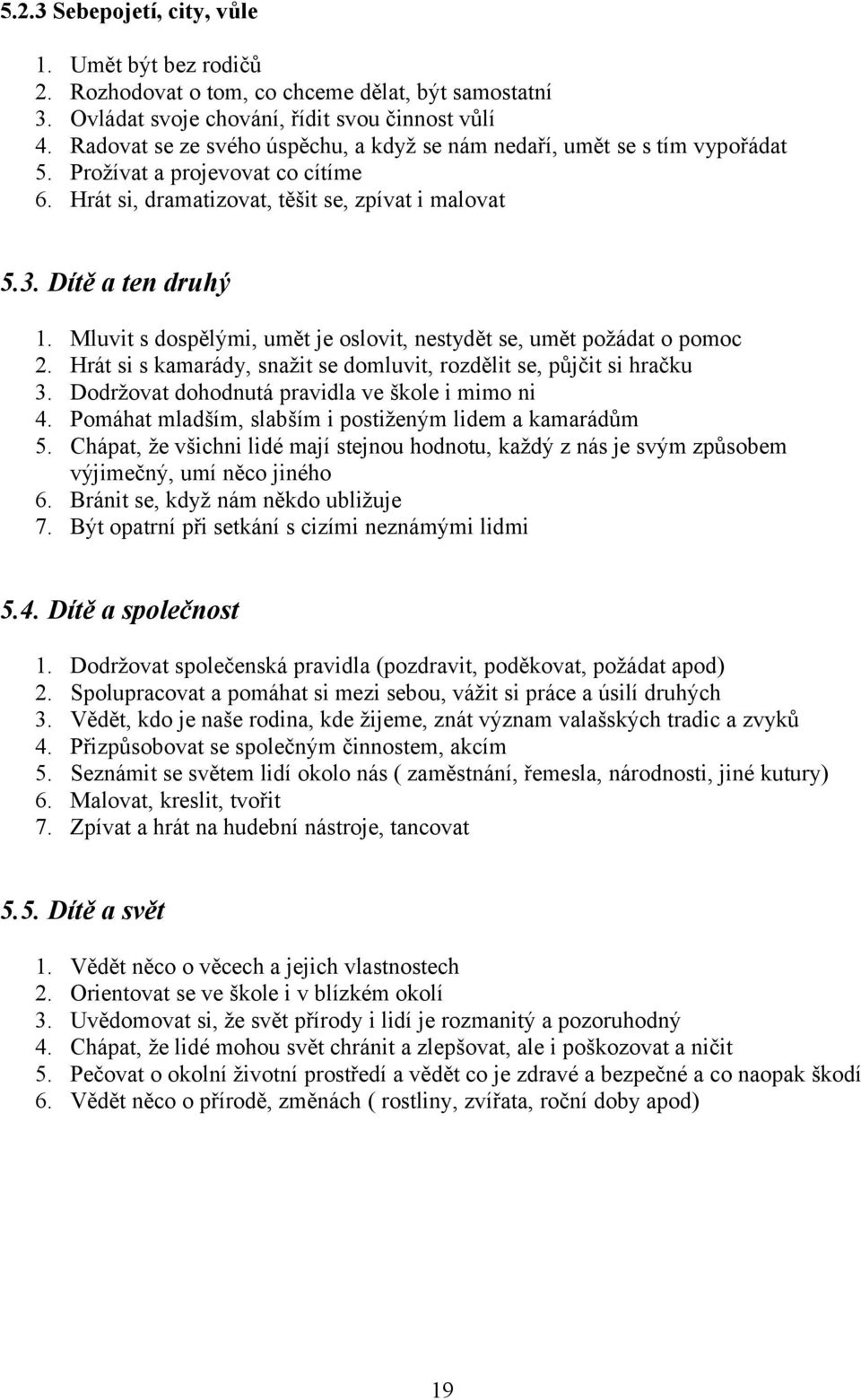 Mluvit s dospělými, umět je oslovit, nestydět se, umět požádat o pomoc 2. Hrát si s kamarády, snažit se domluvit, rozdělit se, půjčit si hračku 3. Dodržovat dohodnutá pravidla ve škole i mimo ni 4.