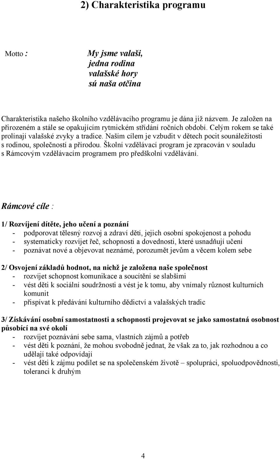 Naším cílem je vzbudit v dětech pocit sounáležitosti s rodinou, společností a přírodou. Školní vzdělávací program je zpracován v souladu s Rámcovým vzdělávacím programem pro předškolní vzdělávání.