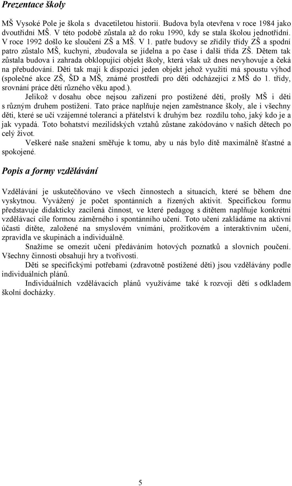Dětem tak zůstala budova i zahrada obklopující objekt školy, která však už dnes nevyhovuje a čeká na přebudování.