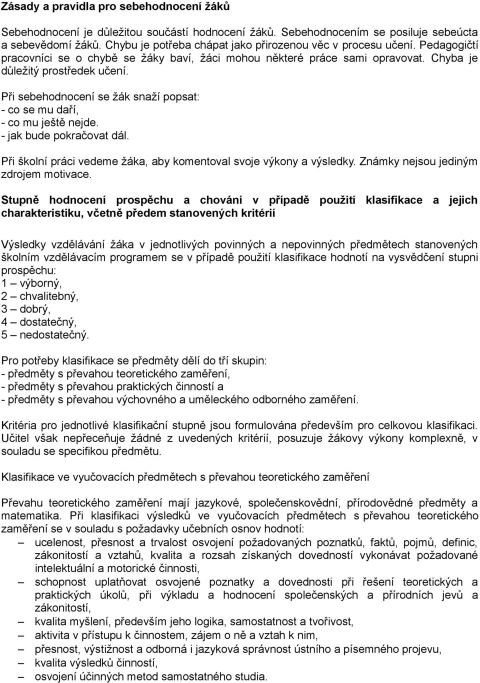 Při sebehodnocení se žák snaží popsat: - co se mu daří, - co mu ještě nejde. - jak bude pokračovat dál. Při školní práci vedeme žáka, aby komentoval svoje výkony a výsledky.