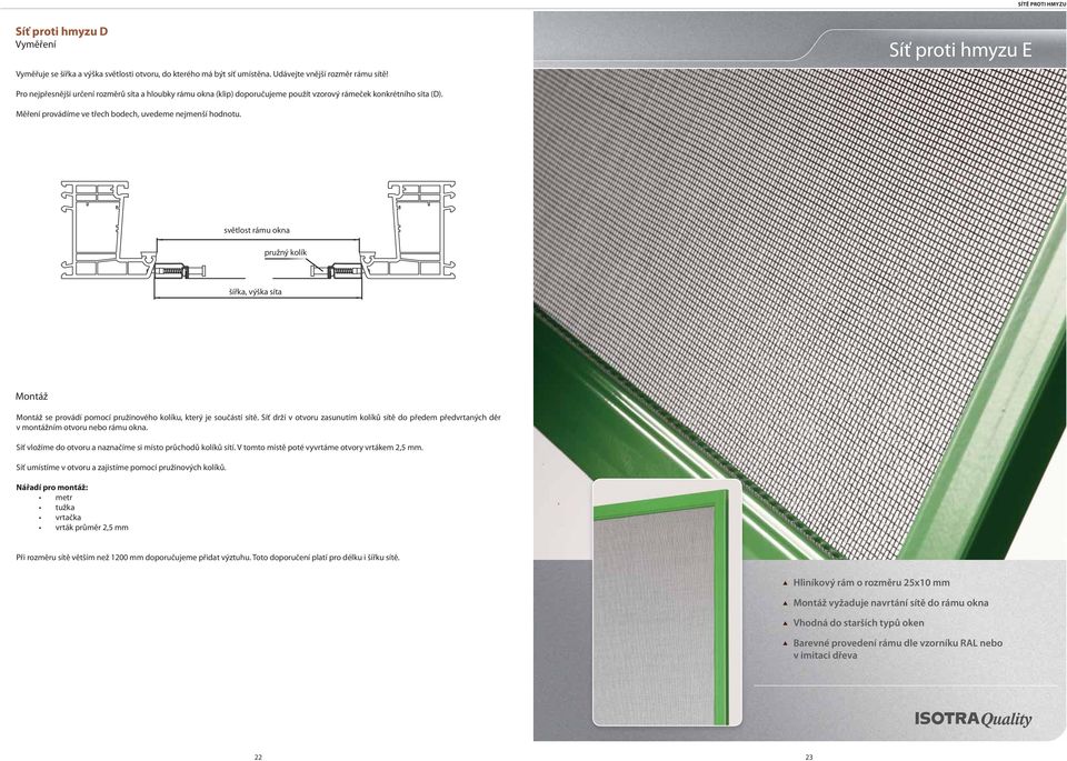 světlost rámu okna pružný kolík šířka, výška síta Montáž Montáž se provádí pomocí pružinového kolíku, který je součástí sítě.