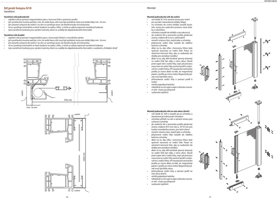 16 mm při variantě uchycení do ostění i na rám se vyměřuje otvor, do kterého bude síť montována síť se vyměřuje minimálně ve třech bodech na výšku i šířku, z nichž se udává nejmenší naměřená hodnota