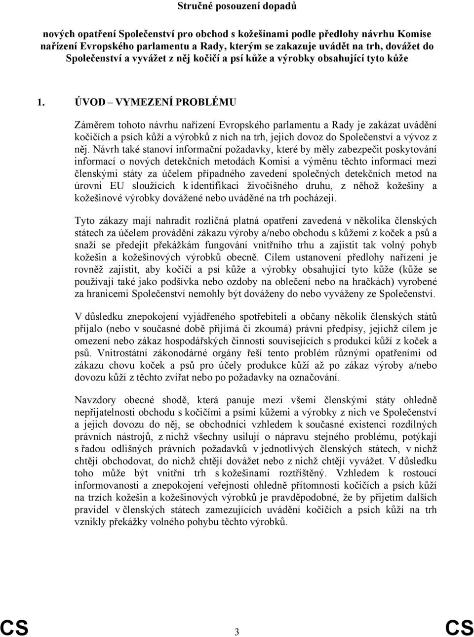 ÚVOD VYMEZENÍ PROBLÉMU Záměrem tohoto návrhu nařízení Evropského parlamentu a Rady je zakázat uvádění kočičích a psích kůží a výrobků z nich na trh, jejich dovoz do Společenství a vývoz z něj.