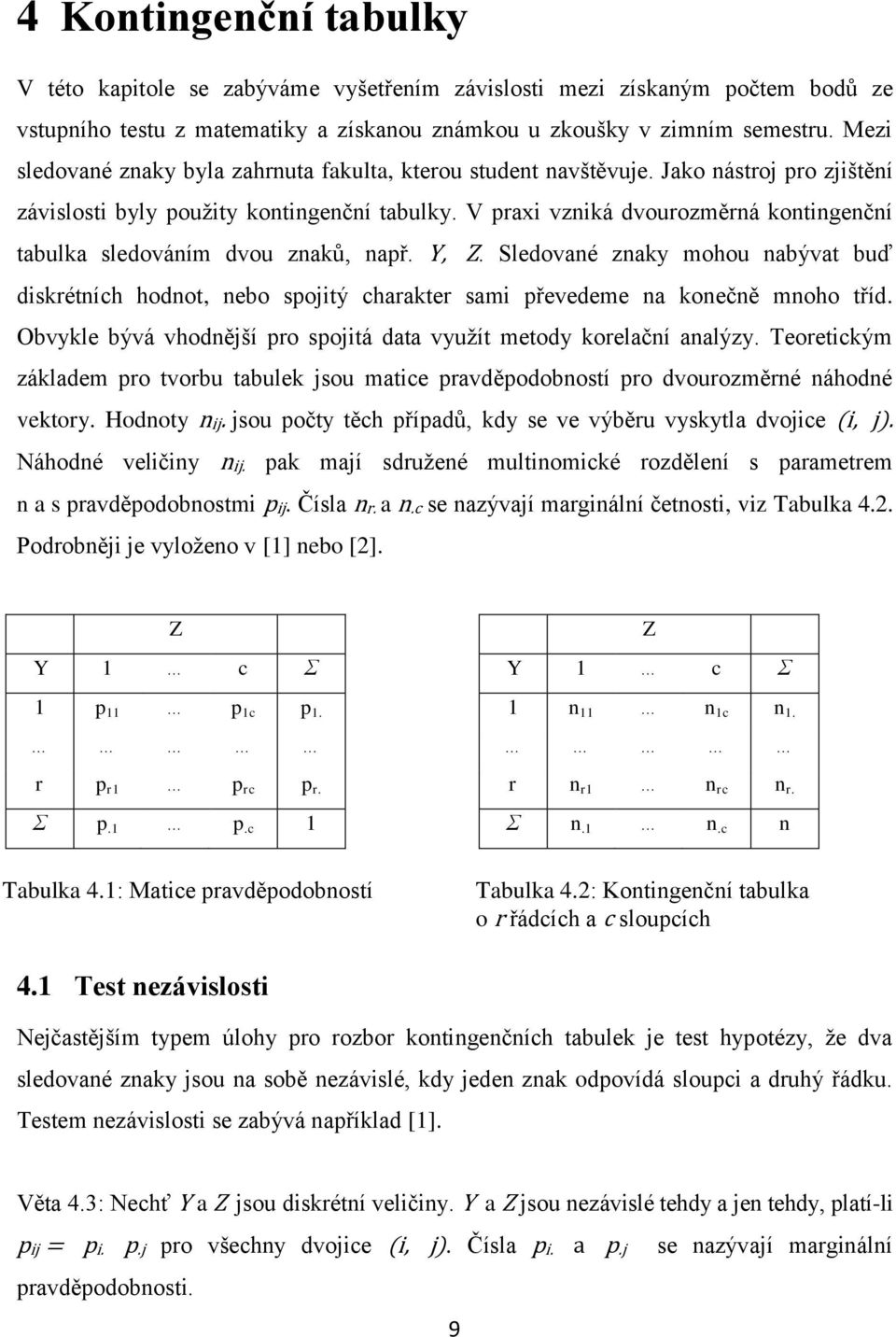 V praxi vzniká dvourozměrná kontingenční tabulka sledováním dvou znaků, např. Y, Z. Sledované znaky mohou nabývat buď diskrétních hodnot, nebo spojitý charakter sami převedeme na konečně mnoho tříd.