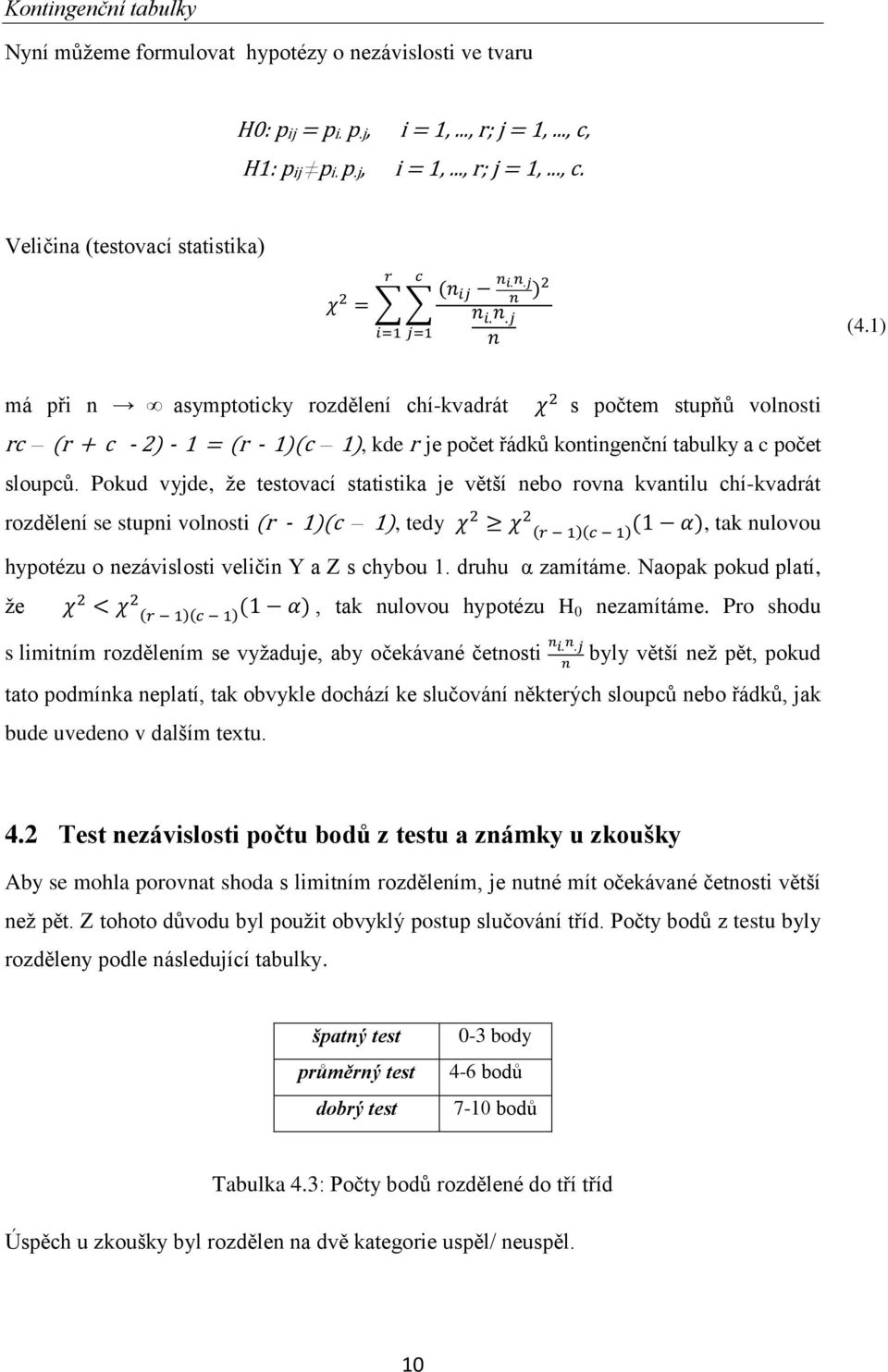 Pokud vyjde, že testovací statistika je větší nebo rovna kvantilu chí-kvadrát rozdělení se stupni volnosti (r - 1)(c 1), tedy, tak nulovou hypotézu o nezávislosti veličin Y a Z s chybou 1.