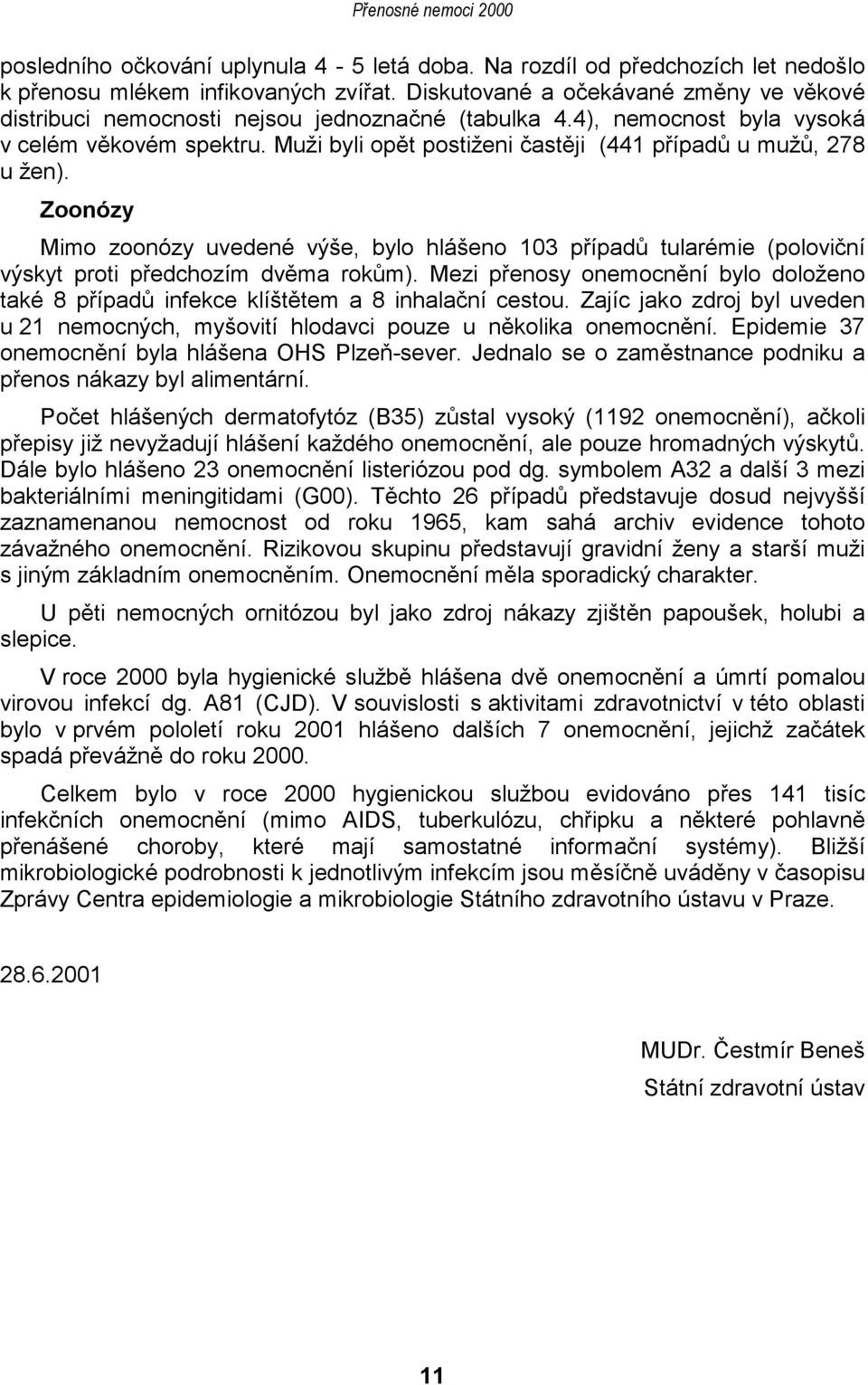 Muži byli opět postiženi častěji (441 případů u mužů, 278 u žen). Zoonózy Mimo zoonózy uvedené výše, bylo hlášeno 103 případů tularémie (poloviční výskyt proti předchozím dvěma rokům).