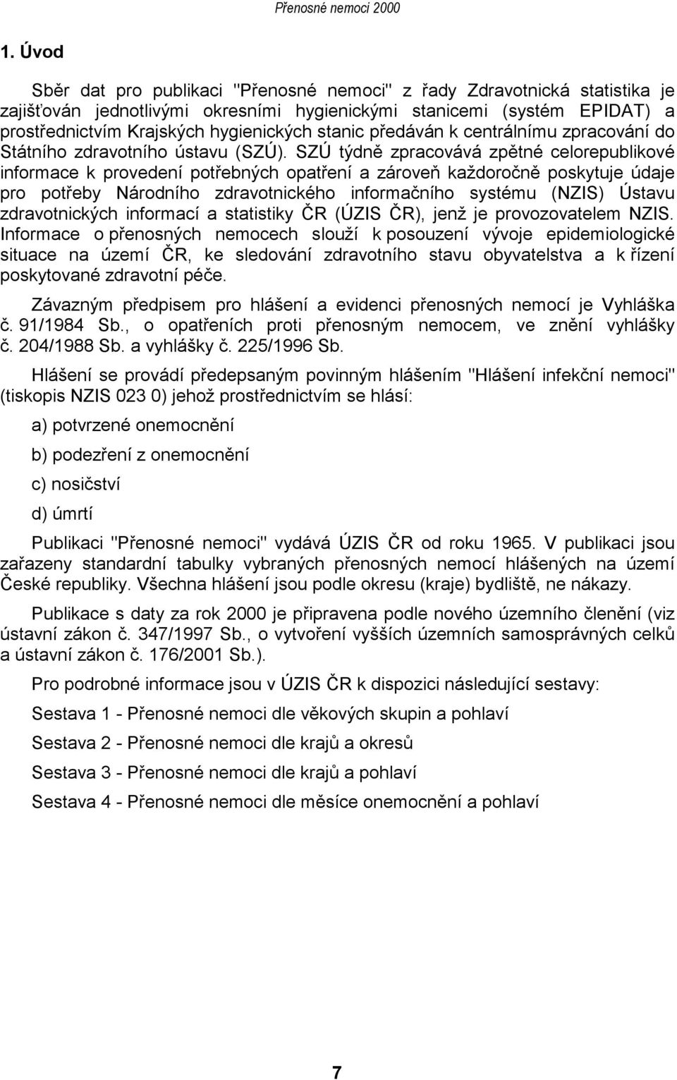 SZÚ týdně zpracovává zpětné celorepublikové informace k provedení potřebných opatření a zároveň každoročně poskytuje údaje pro potřeby Národního zdravotnického informačního systému (NZIS) Ústavu