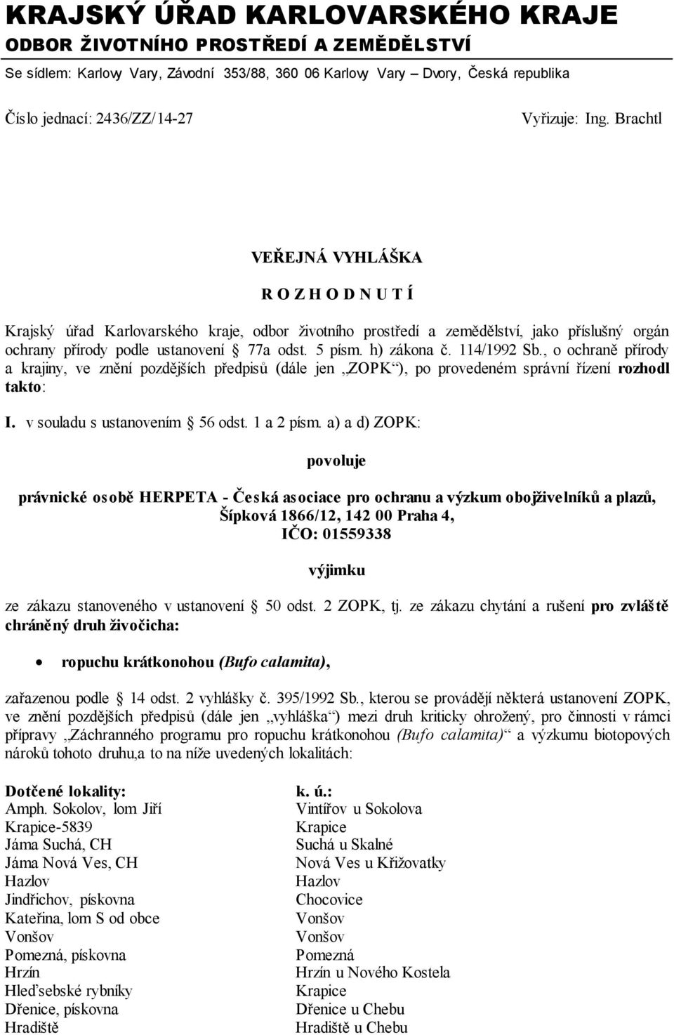 h) zákona č. 114/1992 Sb., o ochraně přírody a krajiny, ve znění pozdějších předpisů (dále jen ZOPK ), po provedeném správní řízení rozhodl takto: I. v souladu s ustanovením 56 odst. 1 a 2 písm.