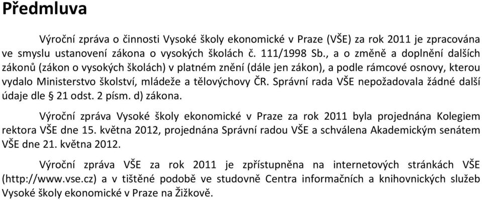 Správní rada VŠE nepožadovala žádné další údaje dle 21 odst. 2 písm. d) zákona. Výroční zpráva Vysoké školy ekonomické v Praze za rok 2011 byla projednána Kolegiem rektora VŠE dne 15.