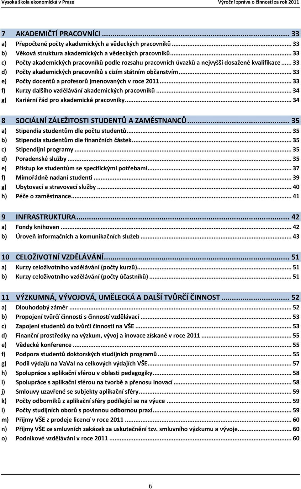 .. 33 e) Počty docentů a profesorů jmenovaných v roce 2011... 33 f) Kurzy dalšího vzdělávání akademických pracovníků... 34 g) Kariérní řád pro akademické pracovníky.