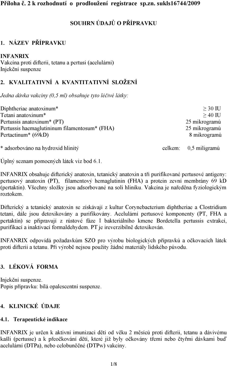 KVALITATIVNÍ A KVANTITATIVNÍ SLOŽENÍ Jedna dávka vakcíny (0,5 ml) obsahuje tyto léčivé látky: Diphtheriae anatoxinum* Tetani anatoxinum* Pertussis anatoxinum* (PT) Pertussis haemaglutininum