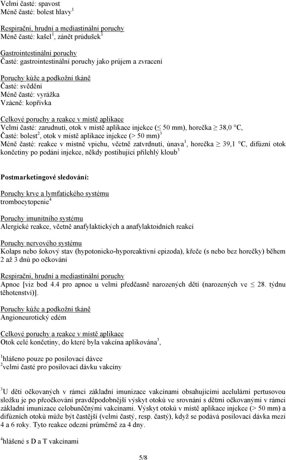 50 mm), horečka 38,0 C, Časté: bolest 2, otok v místě aplikace injekce (> 50 mm) 3 Méně časté: reakce v místně vpichu, včetně zatvrdnutí, únava 1, horečka 39,1 C, difúzní otok končetiny po podání