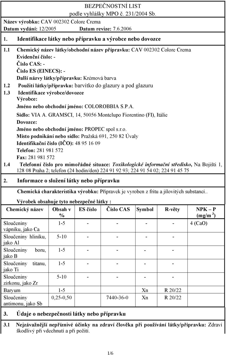 2 Použití látky/přípravku: barvítko do glazury a pod glazuru 1.3 Identifikace výrobce/dovozce Výrobce: Jméno nebo obchodní jméno: COLOROBBIA S.P.A. Sídlo: VIA A.