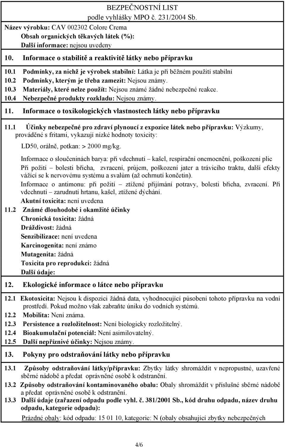 10.4 Nebezpečné produkty rozkladu: Nejsou známy. 11. Informace o toxikologických vlastnostech látky nebo přípravku 11.