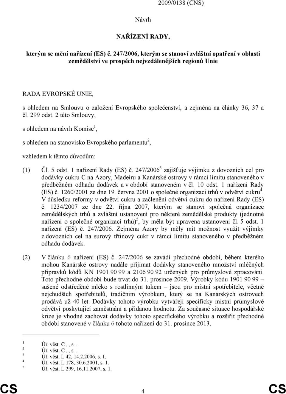 články 36, 37 a čl. 299 odst. 2 této Smlouvy, s ohledem na návrh Komise 1, s ohledem na stanovisko Evropského parlamentu 2, vzhledem k těmto důvodům: (1) Čl. 5 odst. 1 nařízení Rady (ES) č.