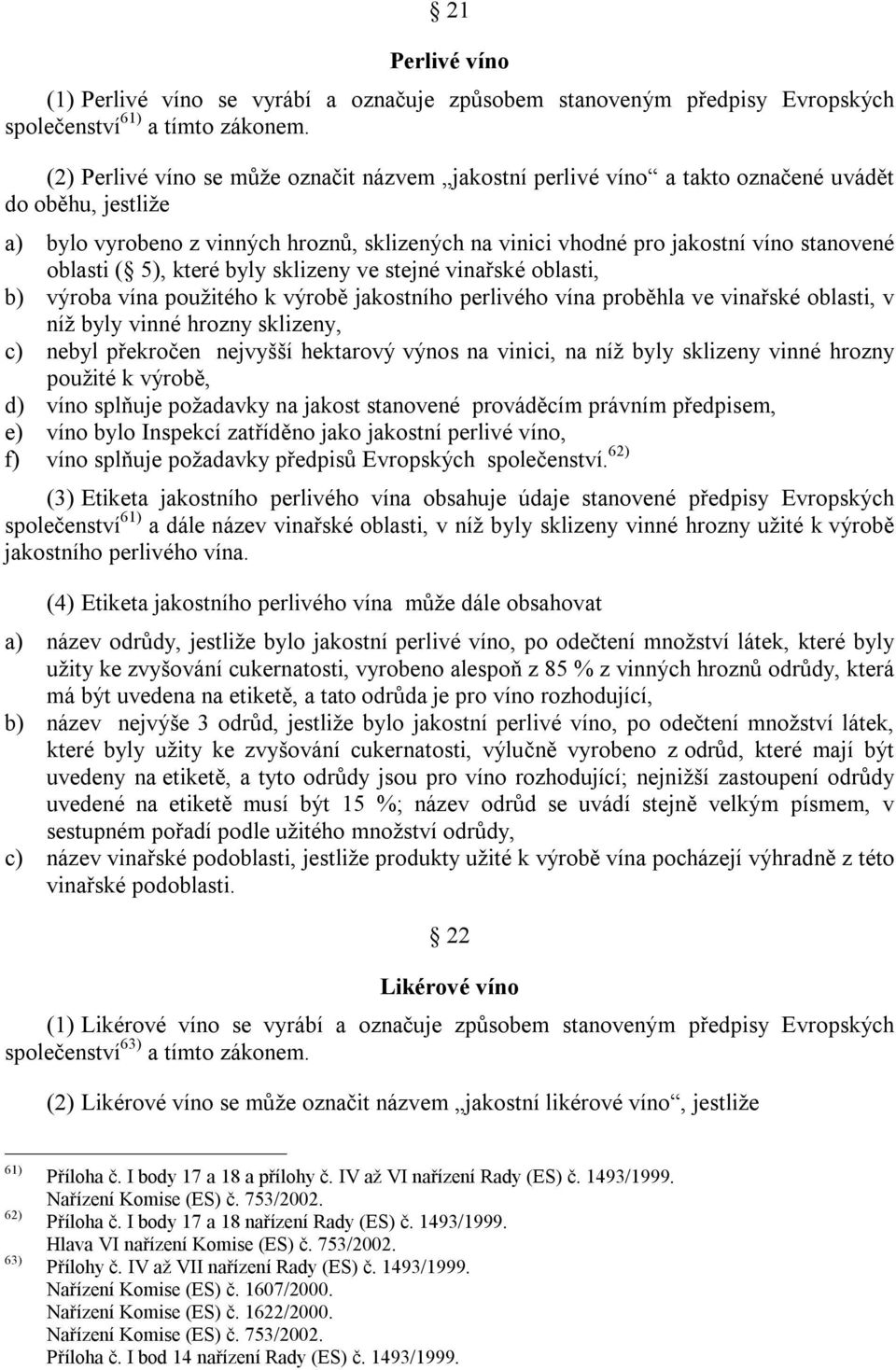 oblasti ( 5), které byly sklizeny ve stejné vinařské oblasti, b) výroba vína použitého k výrobě jakostního perlivého vína proběhla ve vinařské oblasti, v níž byly vinné hrozny sklizeny, c) nebyl