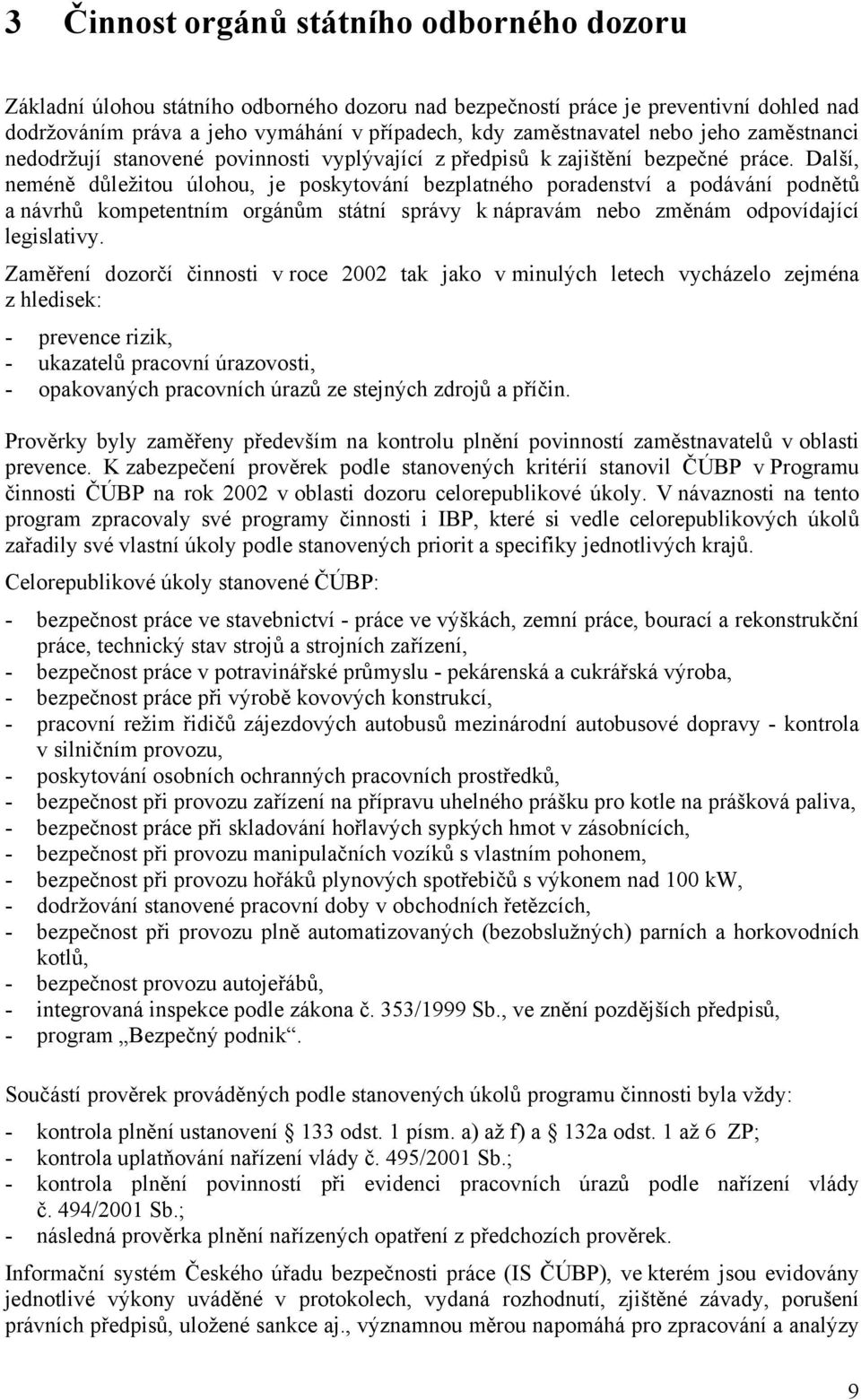 Další, neméně důležitou úlohou, je poskytování bezplatného poradenství a podávání podnětů a návrhů kompetentním orgánům státní správy k nápravám nebo změnám odpovídající legislativy.