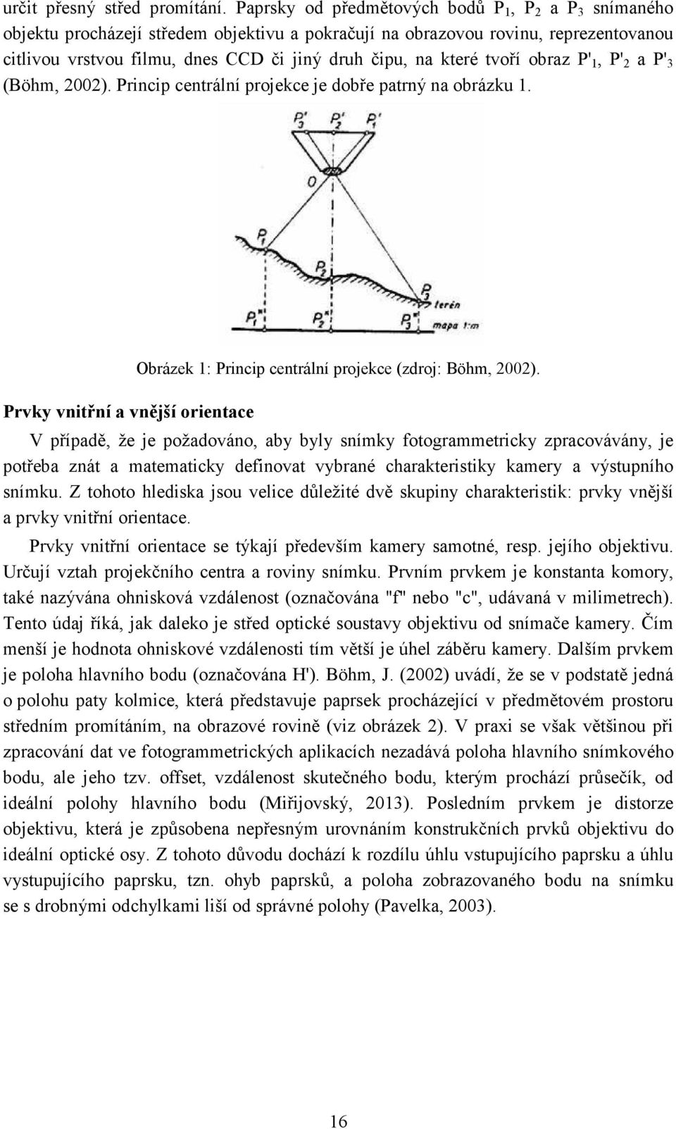 které tvoří obraz P' 1, P' 2 a P' 3 (Böhm, 2002). Princip centrální projekce je dobře patrný na obrázku 1. Prvky vnitřní a vnější orientace Obrázek 1: Princip centrální projekce (zdroj: Böhm, 2002).