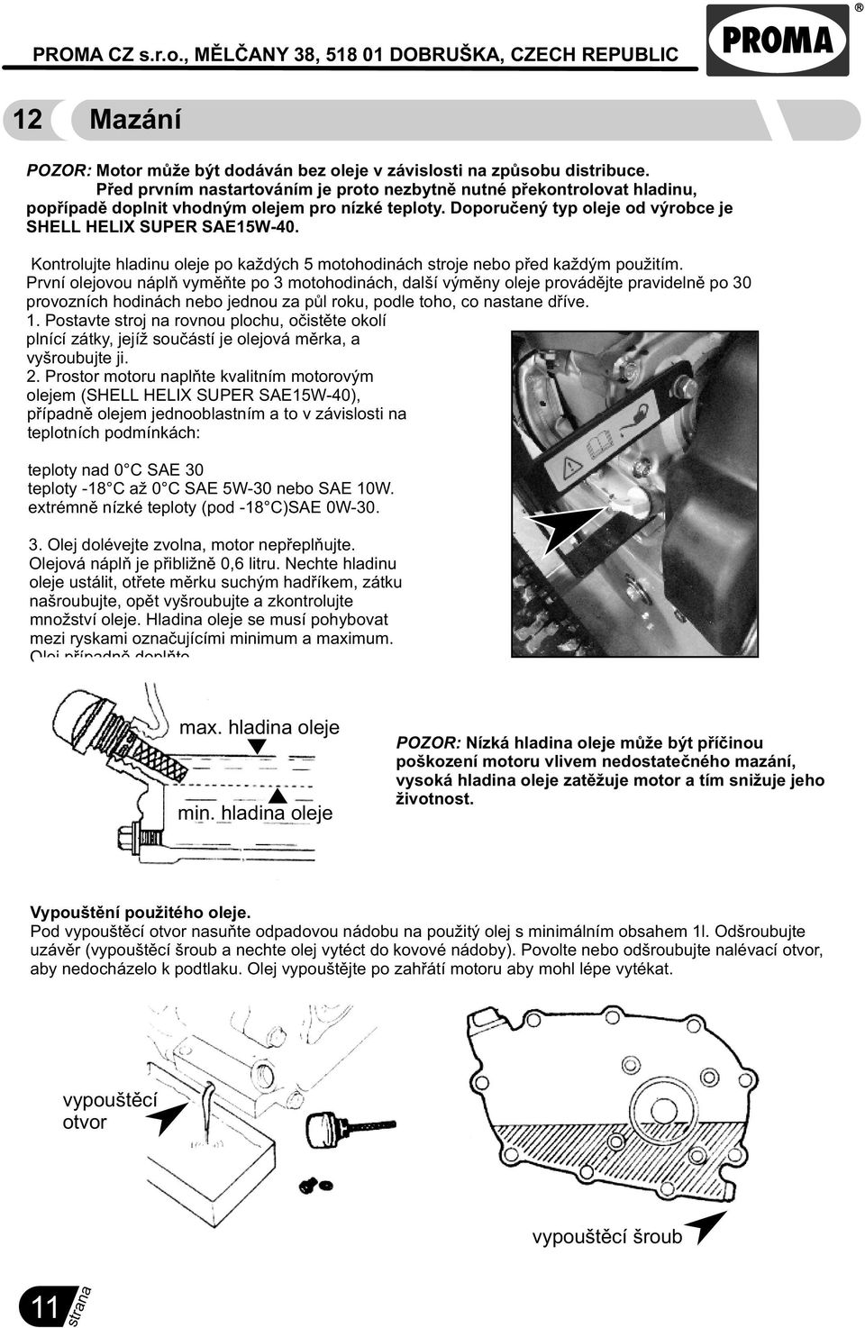 Kontrolujte hladinu oleje po každých 5 motohodinách stroje nebo pøed každým použitím.