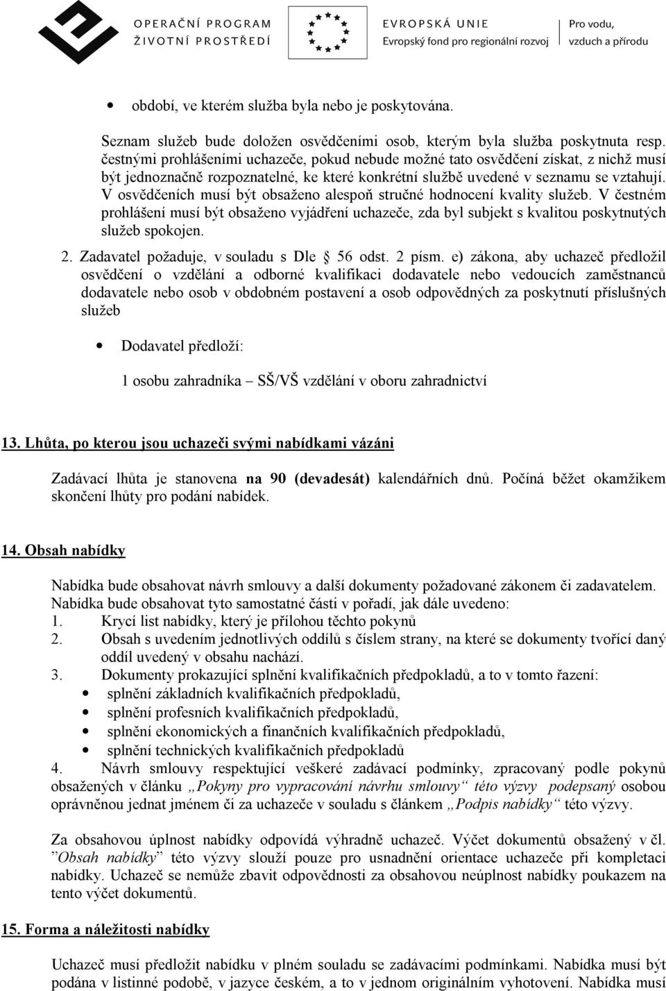 V osvědčeních musí být obsaženo alespoň stručné hodnocení kvality služeb. V čestném prohlášení musí být obsaženo vyjádření uchazeče, zda byl subjekt s kvalitou poskytnutých služeb spokojen. 2.