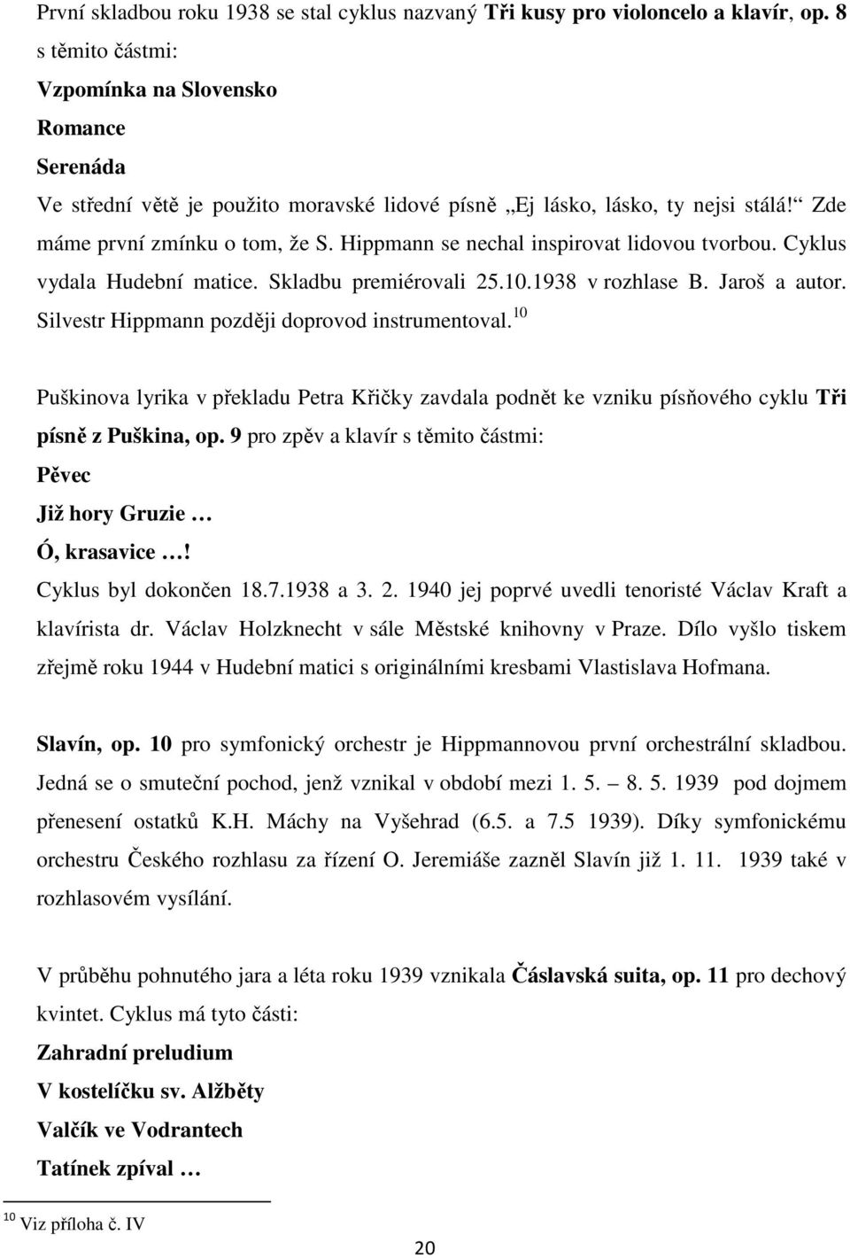 Hippmann se nechal inspirovat lidovou tvorbou. Cyklus vydala Hudební matice. Skladbu premiérovali 25.10.1938 v rozhlase B. Jaroš a autor. Silvestr Hippmann později doprovod instrumentoval.