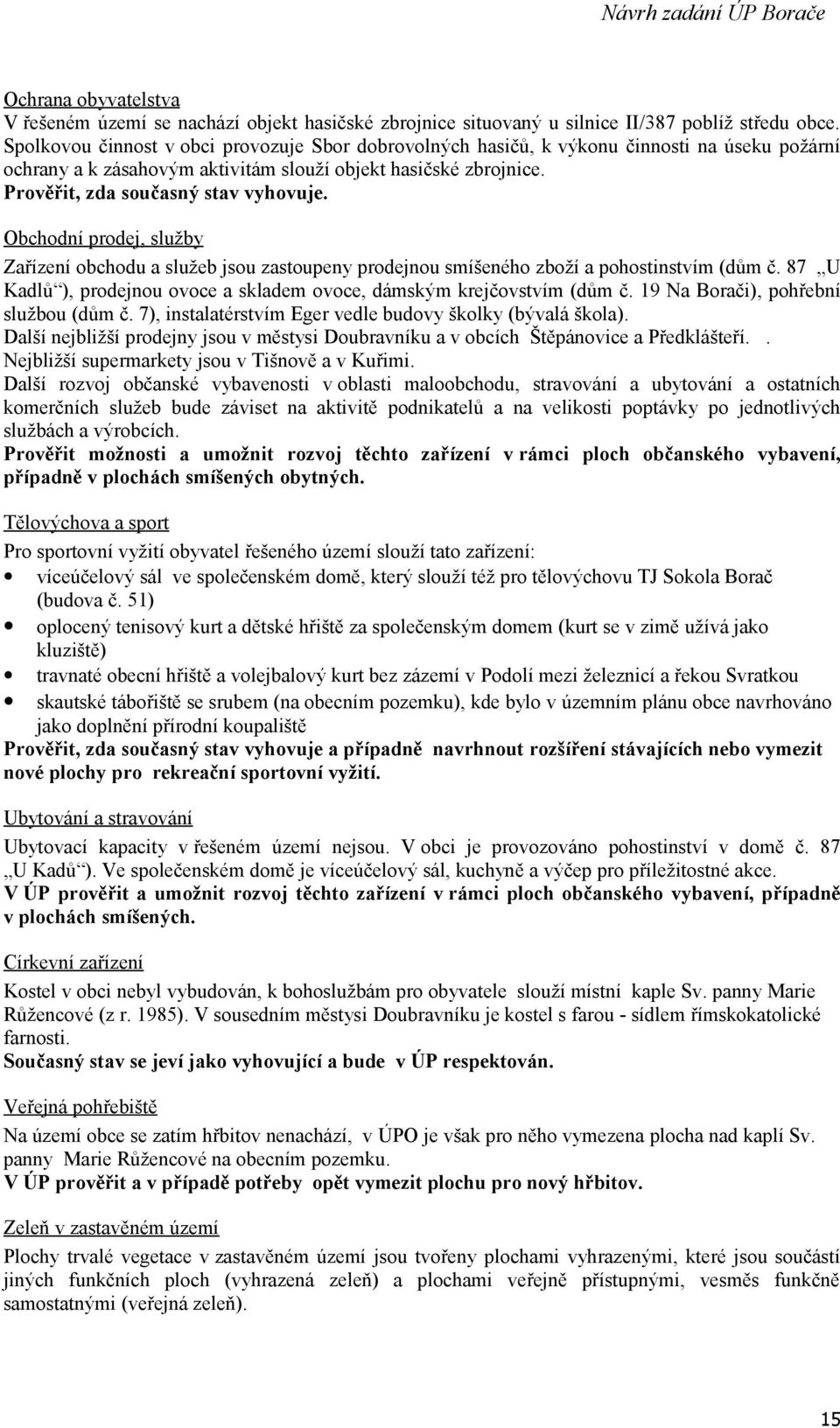 Obchodní prodej, služby Zařízení obchodu a služeb jsou zastoupeny prodejnou smíšeného zboží a pohostinstvím (dům č. 87 U Kadlů ), prodejnou ovoce a skladem ovoce, dámským krejčovstvím (dům č.