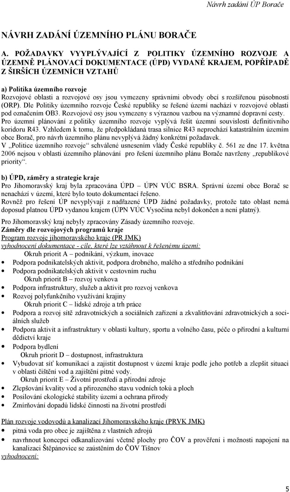 osy jsou vymezeny správními obvody obcí s rozšířenou působností (ORP). Dle Politiky územního rozvoje České republiky se řešené území nachází v rozvojové oblasti pod označením OB3.