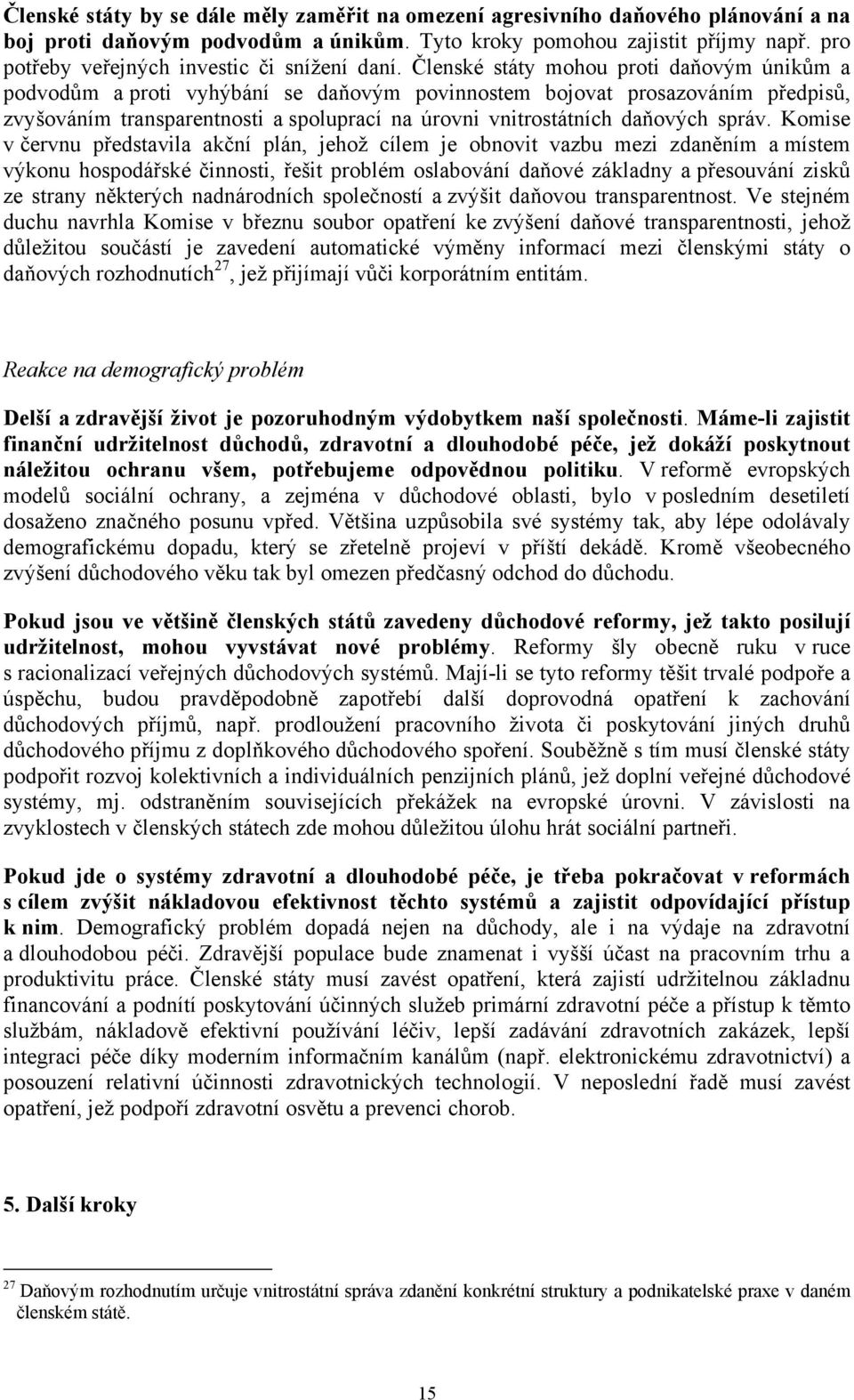 Členské státy mohou proti daňovým únikům a podvodům a proti vyhýbání se daňovým povinnostem bojovat prosazováním předpisů, zvyšováním transparentnosti a spoluprací na úrovni vnitrostátních daňových