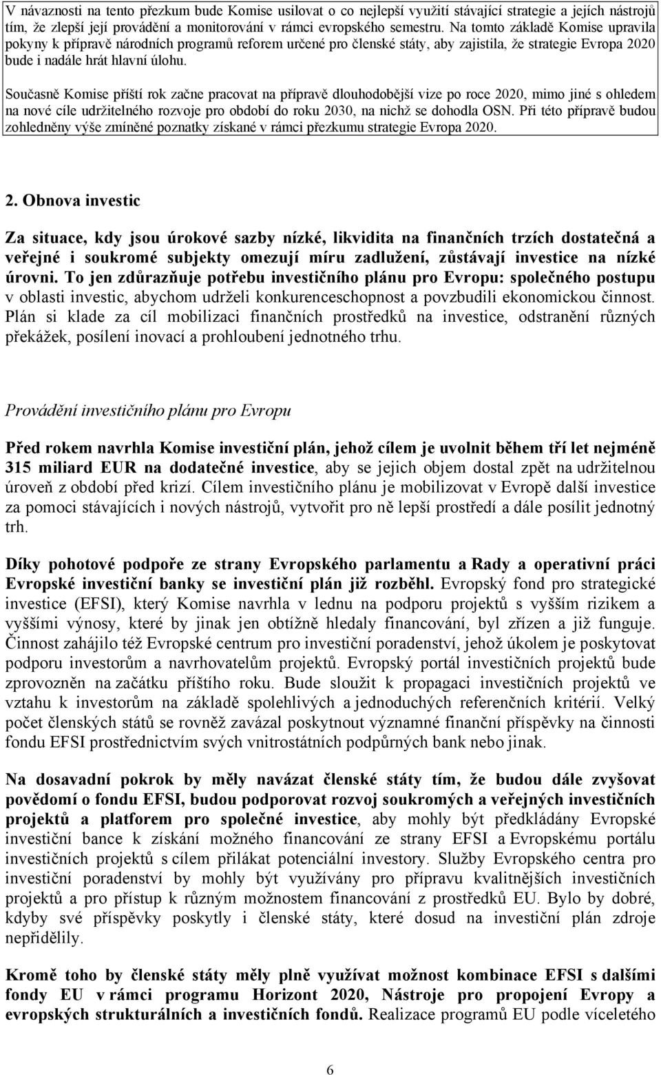 Současně Komise příští rok začne pracovat na přípravě dlouhodobější vize po roce 2020, mimo jiné s ohledem na nové cíle udržitelného rozvoje pro období do roku 2030, na nichž se dohodla OSN.