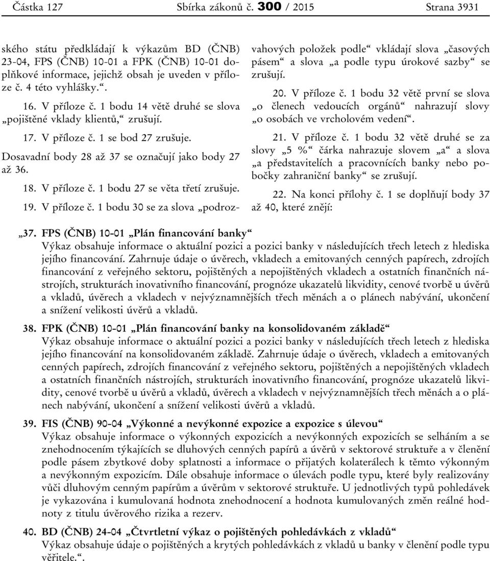 V příloze č. 1 bodu 27 se věta třetí zrušuje. 19. V příloze č. 1 bodu 30 se za slova podrozvahových položek podle vkládají slova časových pásem a slova a podle typu úrokové sazby se zrušují. 20.