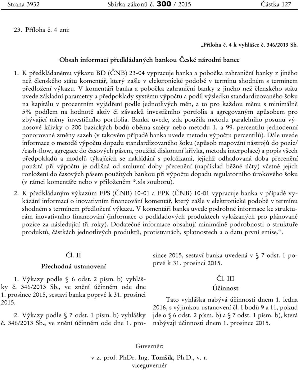 K předkládanému výkazu BD (ČNB) 23-04 vypracuje banka a pobočka zahraniční banky z jiného než členského státu komentář, který zašle v elektronické podobě v termínu shodném s termínem předložení