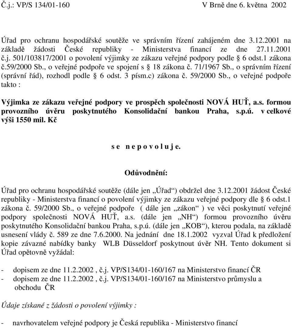 , o správním řízení (správní řád), rozhodl podle 6 odst. 3 písm.c) zákona č. 59/2000 Sb., o veřejné podpoře takto : Výjimka ze zákazu veřejné podpory ve prospěch společnosti NOVÁ HUŤ, a.s. formou provozního úvěru poskytnutého Konsolidační bankou Praha, s.