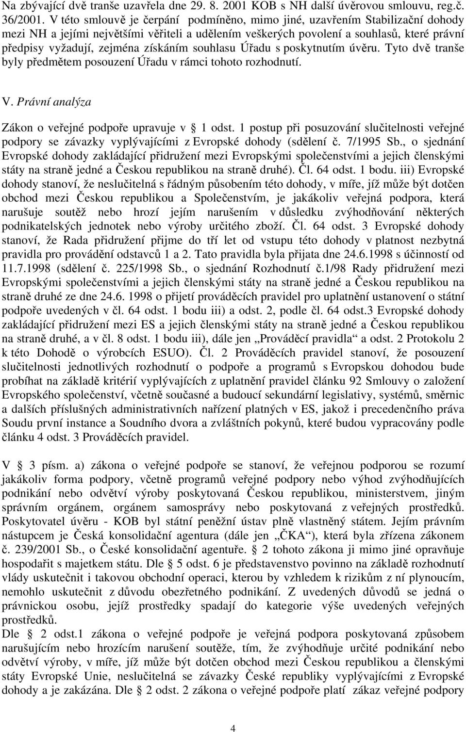 získáním souhlasu Úřadu s poskytnutím úvěru. Tyto dvě tranše byly předmětem posouzení Úřadu v rámci tohoto rozhodnutí. V. Právní analýza Zákon o veřejné podpoře upravuje v 1 odst.