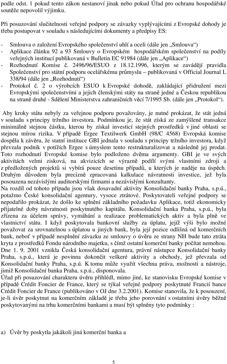 společenství uhlí a oceli (dále jen Smlouva ) - Aplikace článku 92 a 93 Smlouvy o Evropském hospodářském společenství na podíly veřejných institucí publikovaná v Bulletin EC 91984 (dále jen Aplikace