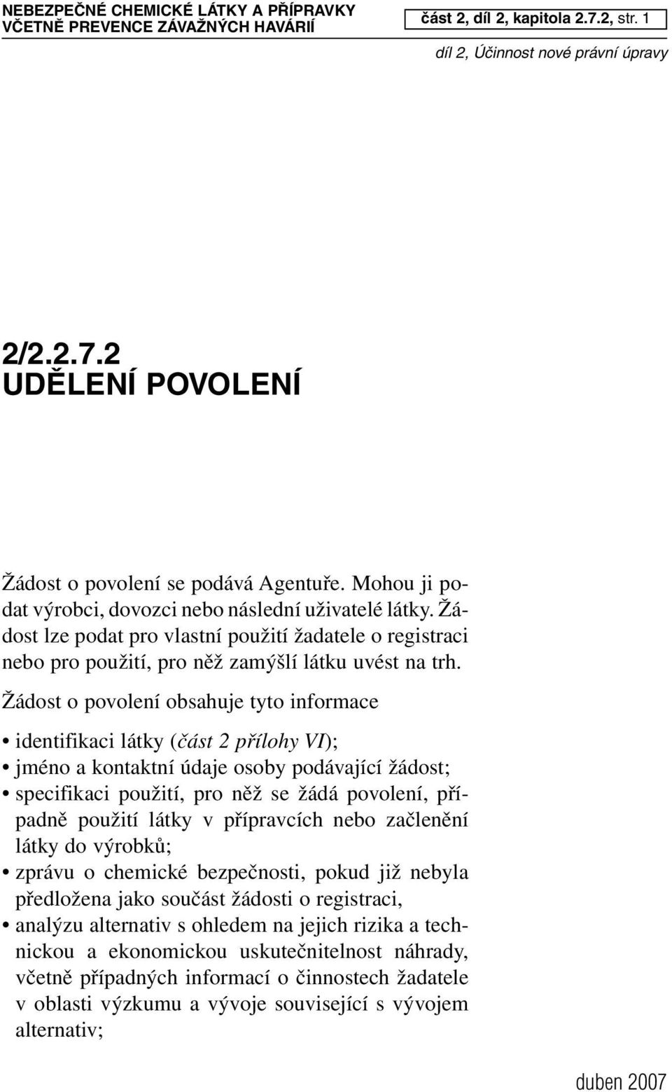 Žádost o povolení obsahuje tyto informace identifikaci látky (část 2 přílohy VI); jméno a kontaktní údaje osoby podávající žádost; specifikaci použití, pro něž se žádá povolení, případně použití