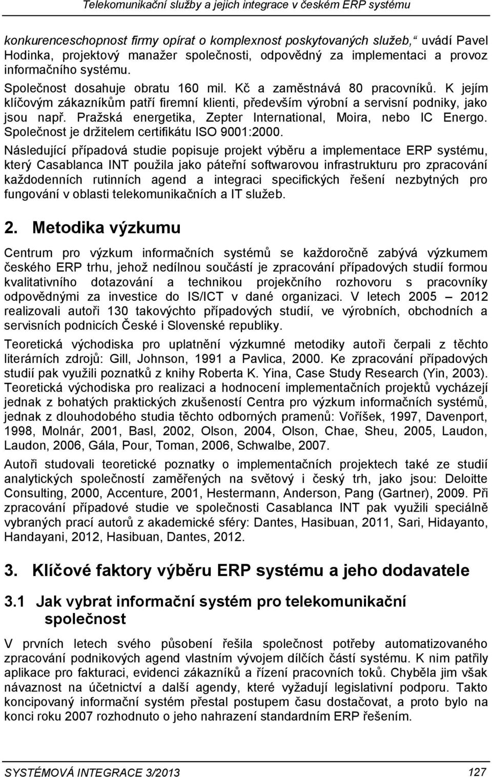 K jejím klíčovým zákazníkům patří firemní klienti, především výrobní a servisní podniky, jako jsou např. Pražská energetika, Zepter International, Moira, nebo IC Energo.