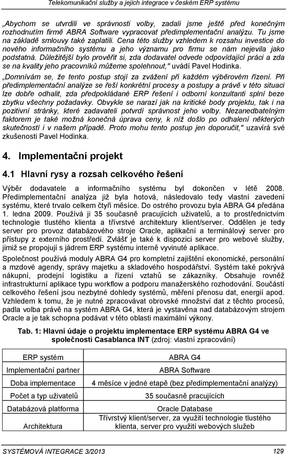 Důležitější bylo prověřit si, zda dodavatel odvede odpovídající práci a zda se na kvality jeho pracovníků můžeme spolehnout," uvádí Pavel Hodinka.