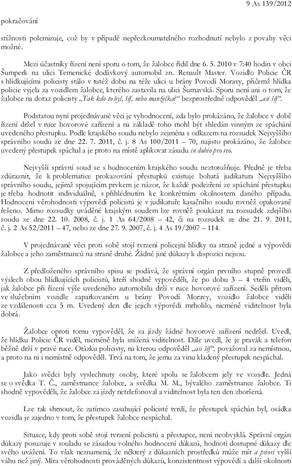 Vozidlo Policie ČR s hlídkujícími policisty stálo v tutéž dobu na téže ulici u brány Povodí Moravy, přičemž hlídka policie vyjela za vozidlem žalobce, kterého zastavila na ulici Šumavská.