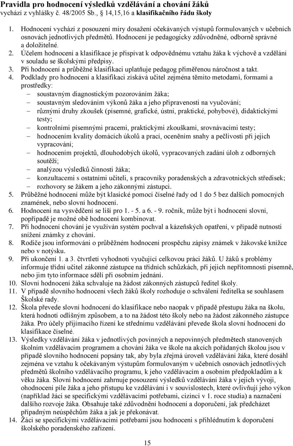 Účelem hodnocení a klasifikace je přispívat k odpovědnému vztahu žáka k výchově a vzdělání v souladu se školskými předpisy. 3.