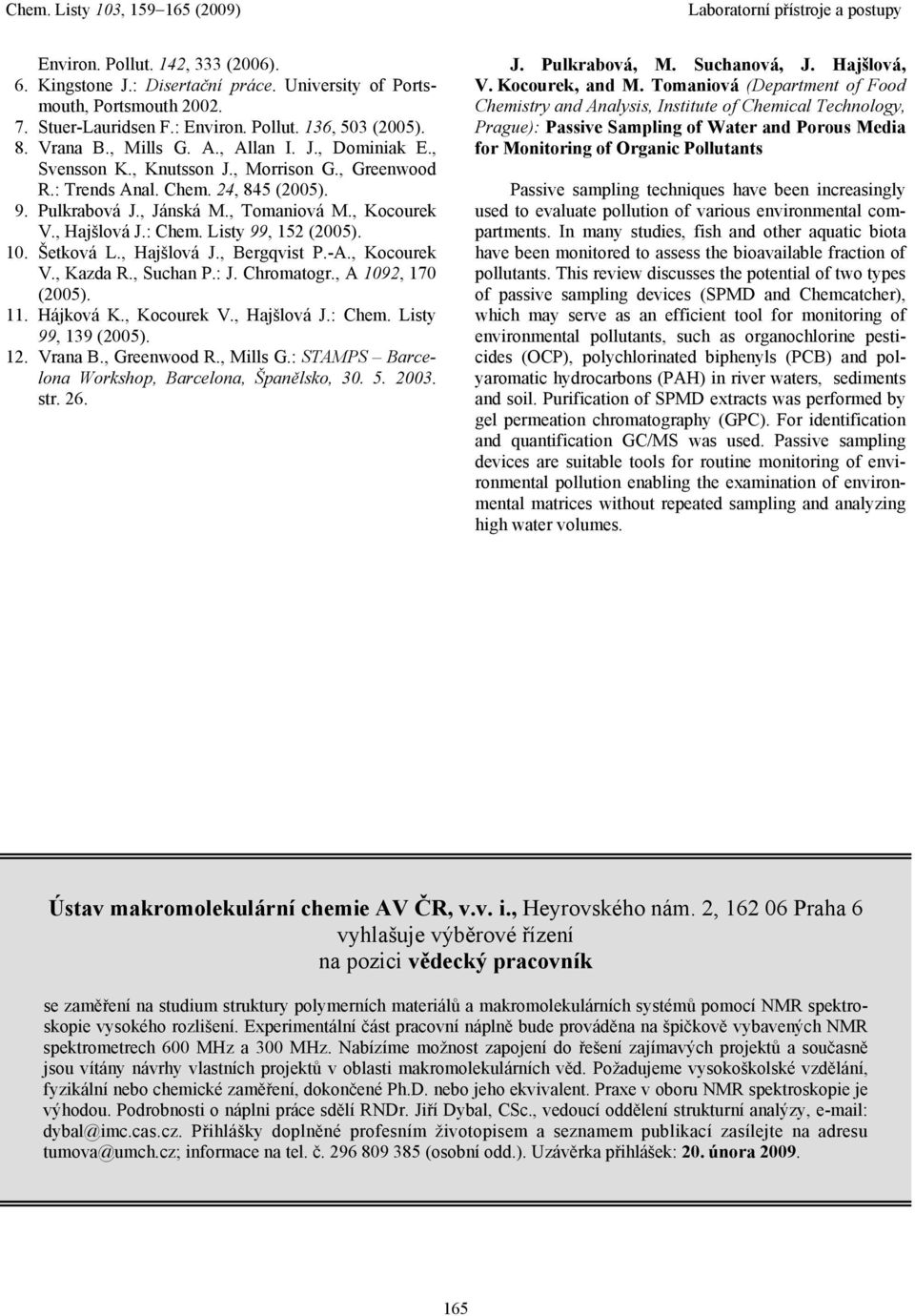 Listy 99, 152 (2005). 10. Šetková L., Hajšlová J., Bergqvist P.-A., Kocourek V., Kazda R., Suchan P.: J. Chromatogr., A 1092, 170 (2005). 11. Hájková K., Kocourek V., Hajšlová J.: Chem.