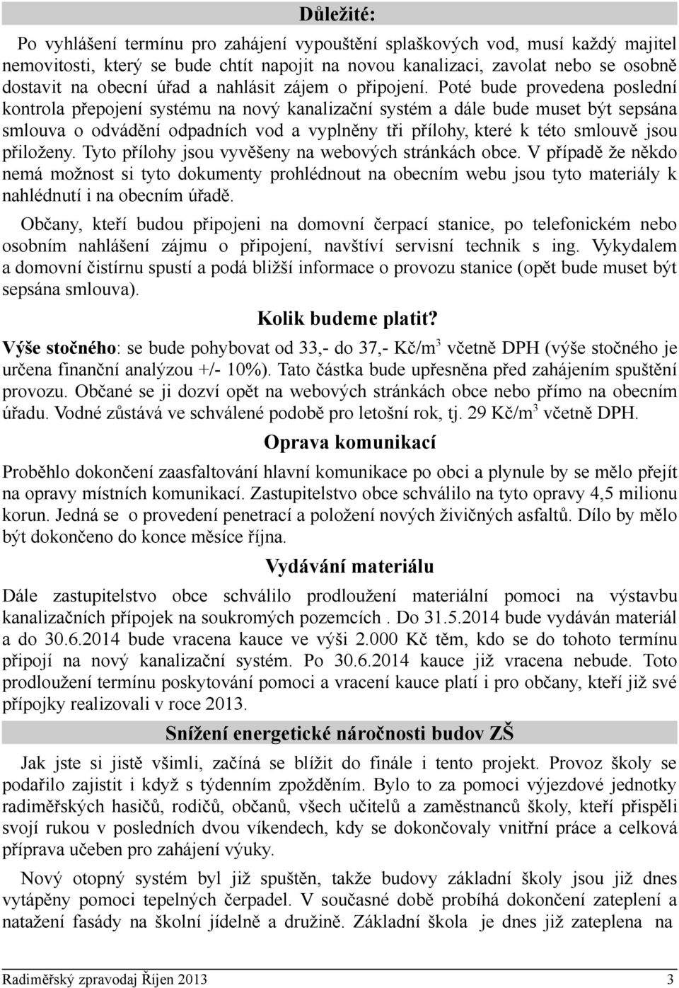 Poté bude provedena poslední kontrola přepojení systému na nový kanalizační systém a dále bude muset být sepsána smlouva o odvádění odpadních vod a vyplněny tři přílohy, které k této smlouvě jsou