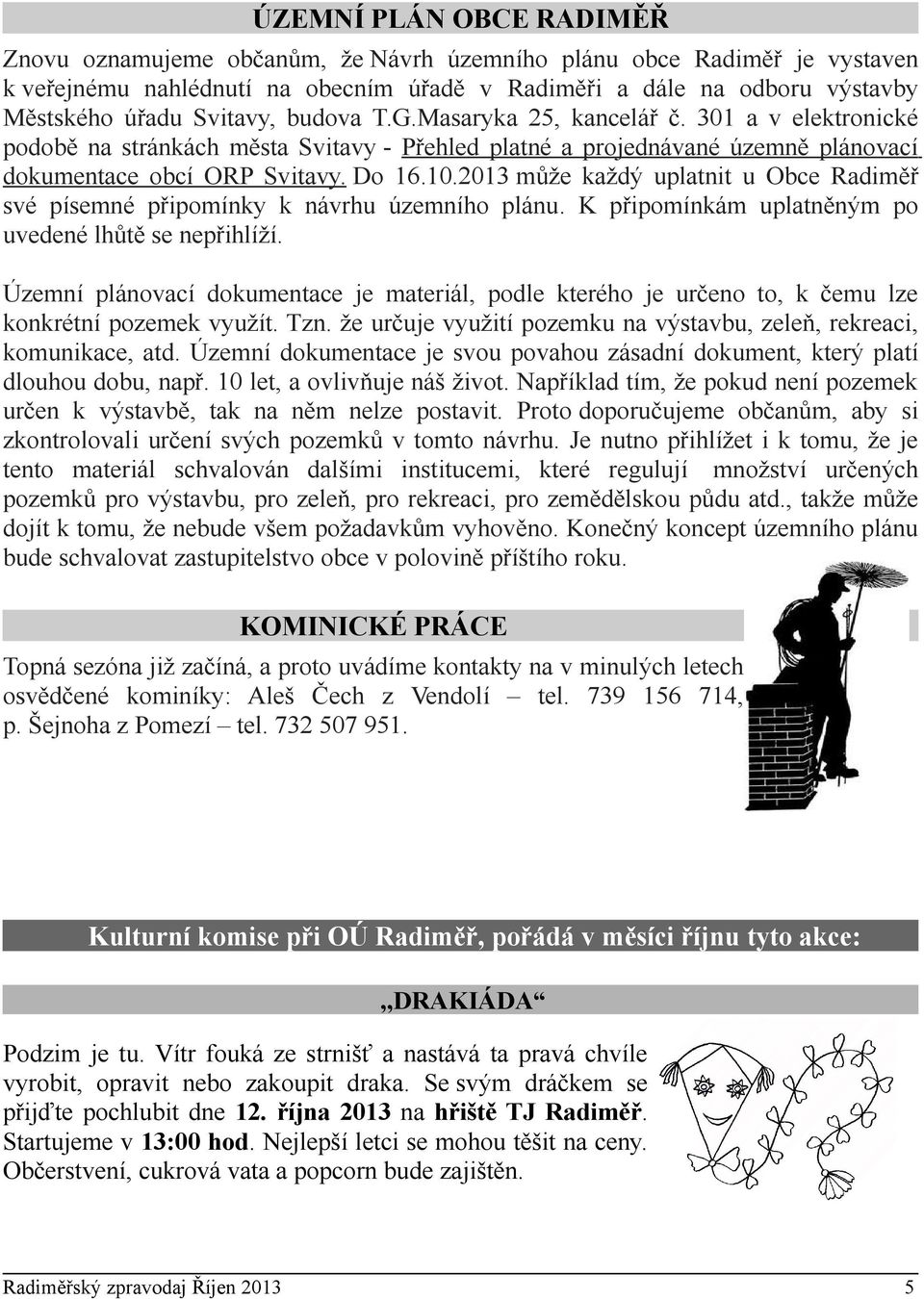 2013 může každý uplatnit u Obce Radiměř své písemné připomínky k návrhu územního plánu. K připomínkám uplatněným po uvedené lhůtě se nepřihlíží.