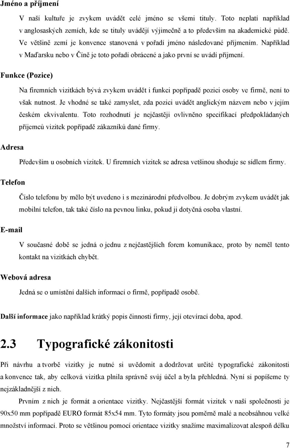 Funkce (Pozice) Na firemních vizitkách bývá zvykem uvádět i funkci popřípadě pozici osoby ve firmě, není to však nutnost.