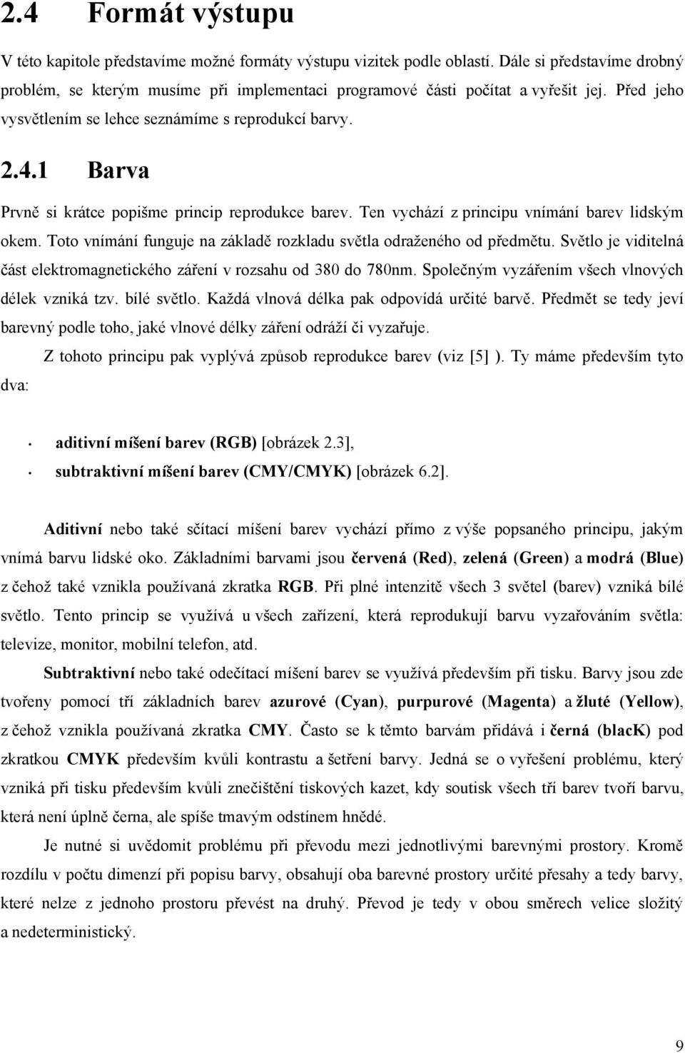 1 Barva Prvně si krátce popišme princip reprodukce barev. Ten vychází z principu vnímání barev lidským okem. Toto vnímání funguje na základě rozkladu světla odraženého od předmětu.