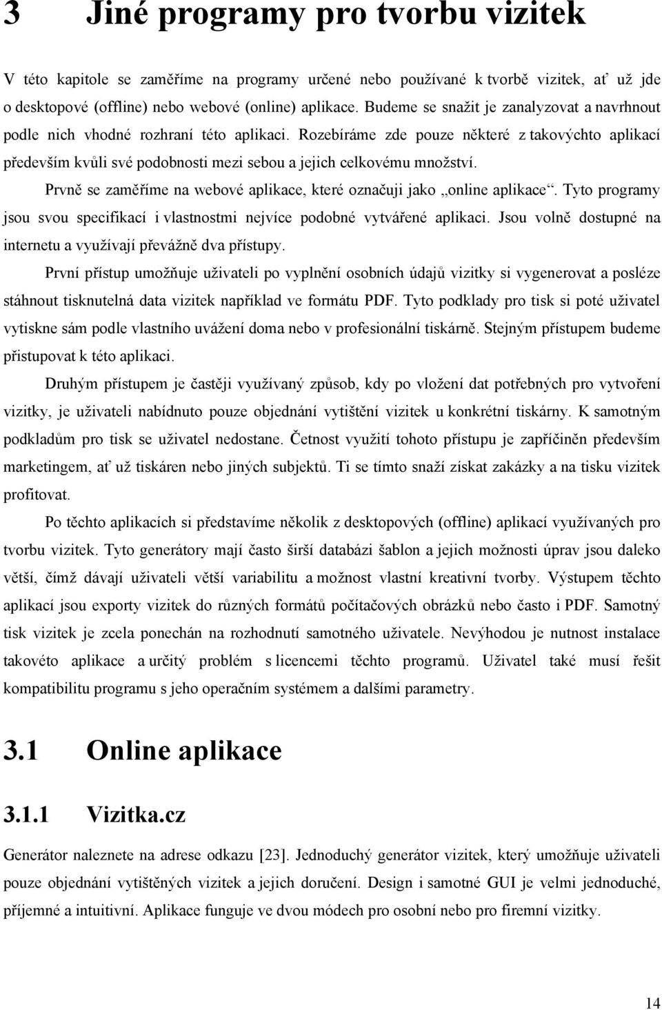 Rozebíráme zde pouze některé z takovýchto aplikací především kvůli své podobnosti mezi sebou a jejich celkovému množství. Prvně se zaměříme na webové aplikace, které označuji jako online aplikace.